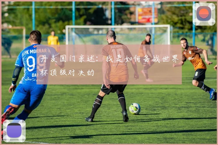 丹麦国门亲述：我是如何备战世界杯顶级对决的