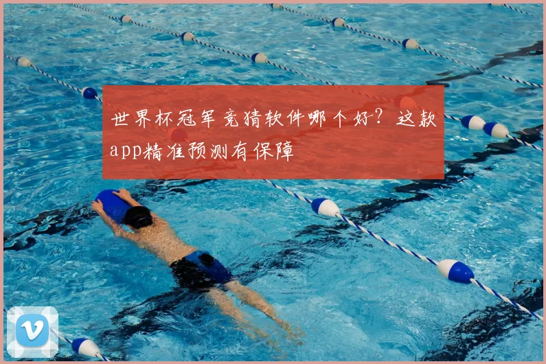 世界杯冠军竞猜软件哪个好？这款app精准预测有保障