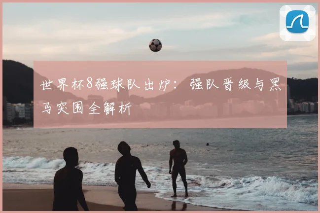 世界杯8强球队出炉:强队晋级与黑马突围全解析